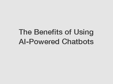 The Benefits of Using AI-Powered Chatbots