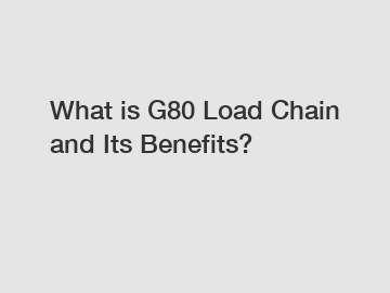 What is G80 Load Chain and Its Benefits?