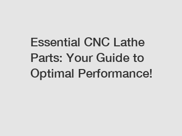 Essential CNC Lathe Parts: Your Guide to Optimal Performance!