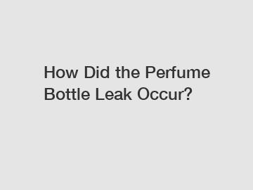 How Did the Perfume Bottle Leak Occur?