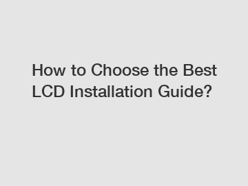 How to Choose the Best LCD Installation Guide?