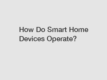 How Do Smart Home Devices Operate?