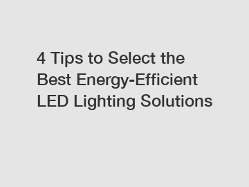 4 Tips to Select the Best Energy-Efficient LED Lighting Solutions