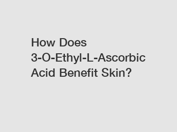 How Does 3-O-Ethyl-L-Ascorbic Acid Benefit Skin?