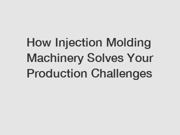 How Injection Molding Machinery Solves Your Production Challenges