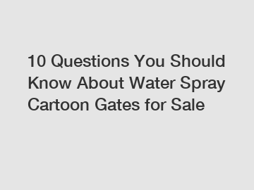 10 Questions You Should Know About Water Spray Cartoon Gates for Sale