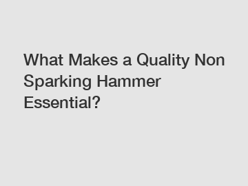 What Makes a Quality Non Sparking Hammer Essential?