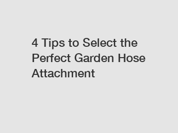 4 Tips to Select the Perfect Garden Hose Attachment