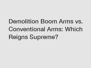 Demolition Boom Arms vs. Conventional Arms: Which Reigns Supreme?