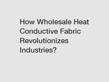 How Wholesale Heat Conductive Fabric Revolutionizes Industries?