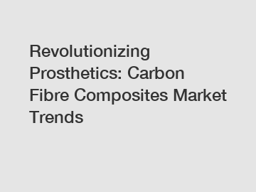 Revolutionizing Prosthetics: Carbon Fibre Composites Market Trends