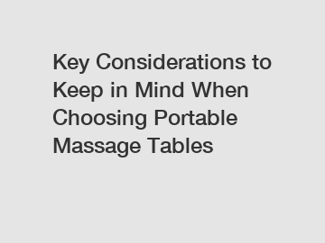 Key Considerations to Keep in Mind When Choosing Portable Massage Tables
