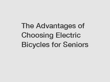 The Advantages of Choosing Electric Bicycles for Seniors