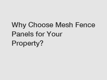 Why Choose Mesh Fence Panels for Your Property?