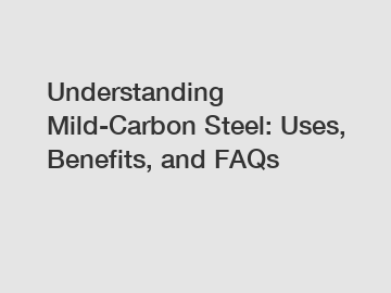 Understanding Mild-Carbon Steel: Uses, Benefits, and FAQs