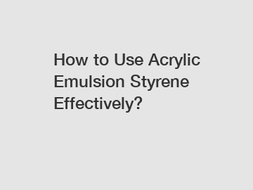How to Use Acrylic Emulsion Styrene Effectively?