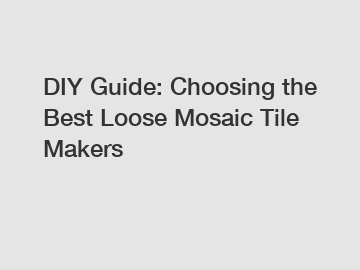 DIY Guide: Choosing the Best Loose Mosaic Tile Makers