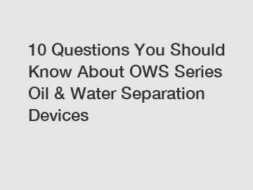 10 Questions You Should Know About OWS Series Oil & Water Separation Devices