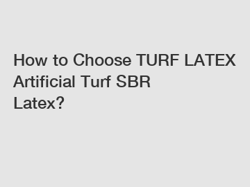 How to Choose TURF LATEX Artificial Turf SBR Latex?