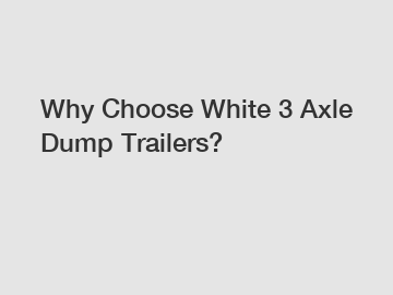 Why Choose White 3 Axle Dump Trailers?