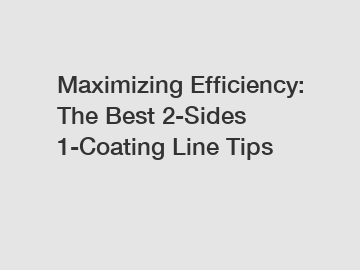 Maximizing Efficiency: The Best 2-Sides 1-Coating Line Tips