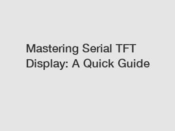 Mastering Serial TFT Display: A Quick Guide