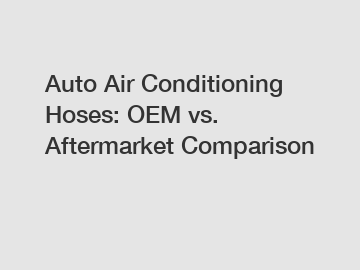 Auto Air Conditioning Hoses: OEM vs. Aftermarket Comparison