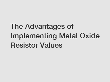 The Advantages of Implementing Metal Oxide Resistor Values