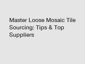 Master Loose Mosaic Tile Sourcing: Tips & Top Suppliers