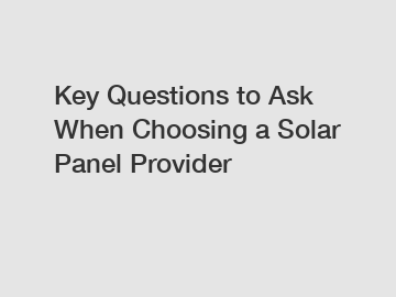 Key Questions to Ask When Choosing a Solar Panel Provider