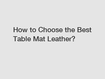 How to Choose the Best Table Mat Leather?