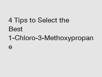 4 Tips to Select the Best 1-Chloro-3-Methoxypropane