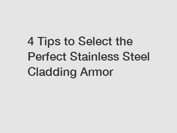 4 Tips to Select the Perfect Stainless Steel Cladding Armor