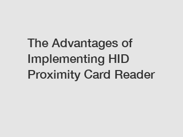 The Advantages of Implementing HID Proximity Card Reader