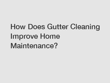 How Does Gutter Cleaning Improve Home Maintenance?