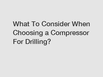 What To Consider When Choosing a Compressor For Drilling?