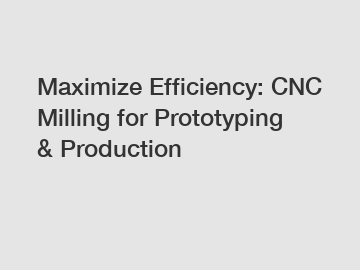 Maximize Efficiency: CNC Milling for Prototyping & Production