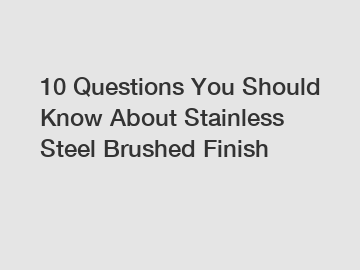 10 Questions You Should Know About Stainless Steel Brushed Finish