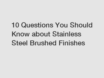 10 Questions You Should Know about Stainless Steel Brushed Finishes