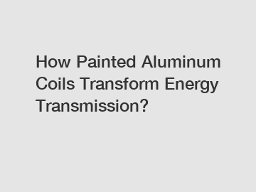 How Painted Aluminum Coils Transform Energy Transmission?