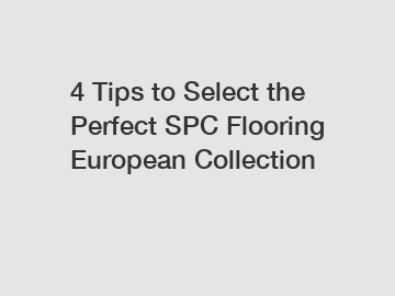 4 Tips to Select the Perfect SPC Flooring European Collection