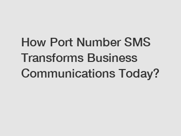 How Port Number SMS Transforms Business Communications Today?