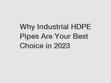 Why Industrial HDPE Pipes Are Your Best Choice in 2023