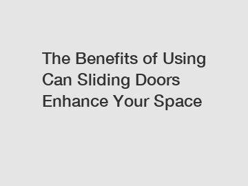 The Benefits of Using Can Sliding Doors Enhance Your Space