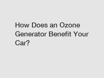 How Does an Ozone Generator Benefit Your Car?