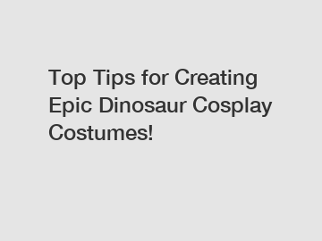 Top Tips for Creating Epic Dinosaur Cosplay Costumes!