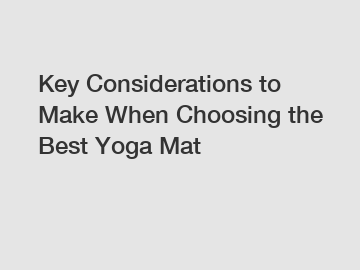 Key Considerations to Make When Choosing the Best Yoga Mat