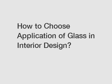 How to Choose Application of Glass in Interior Design?