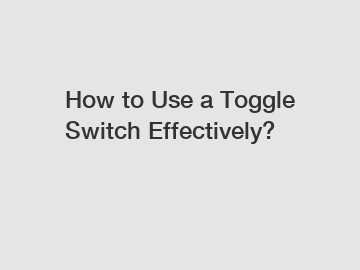 How to Use a Toggle Switch Effectively?