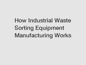 How Industrial Waste Sorting Equipment Manufacturing Works